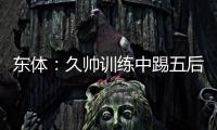 东体�	：久帅训练中踢五后卫，但目前无法判断是摆532还是541