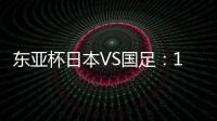 东亚杯日本VS国足：19岁门将坐镇
，相马勇纪领衔前场，三叉戟冲锋