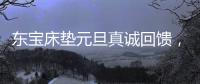 东宝床垫元旦真诚回馈
，为健康睡眠再出发