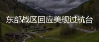 东部战区回应美舰过航台湾海峡
：全程跟监警戒 依法有效处置