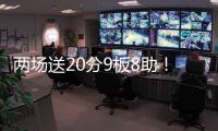 两场送20分9板8助
	！杨瀚森引全美热议，NBA官方盛赞，队记被折服