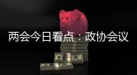 两会今日看点：政协会议首场新闻发布会将举行