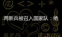 两新兵被召入国家队：绝不会辜负里皮的信任	！