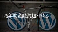 两年助企融资超300亿
！高新区产业金融服务超市给力