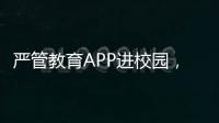 严管教育APP进校园，珠海出台十项措施