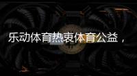乐动体育热衷体育公益
，收获体育梦想!