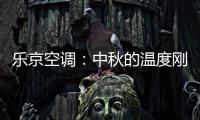 乐京空调：中秋的温度刚刚好