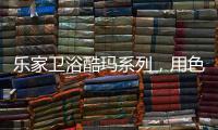 乐家卫浴酷玛系列
，用色彩美学带来全新卫浴体验