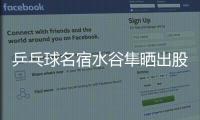 乒乓球名宿水谷隼晒出股票交易截图，感叹
：账面亏损不见好