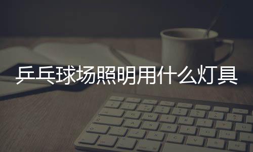 乒乓(3)LED球场灯