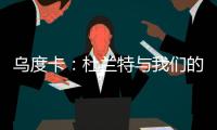 乌度卡：杜兰特与我们的体系相契合 我和我的团队期待与他共事