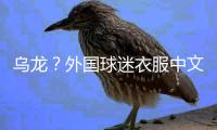 乌龙
？外国球迷衣服中文杨瀚森变杨翰森 网友神评论：说明水不了