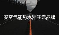 买空气能热水器注意品牌、压缩机、保温层�、容量及款式