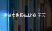 买棋卖棋操纵比赛 王天一、王跃飞终身禁赛