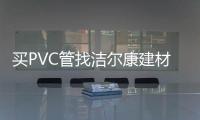 买PVC管找洁尔康建材
，一个值得信赖的合作伙伴