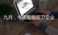 九月，中国智能厨卫企业有出奇制胜的法宝