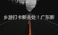 乡游打卡新去处！广东新增2个国家级旅游休闲街区