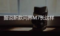 据说新款问界M7长这样
？售价水涨船高？