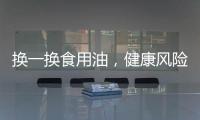 换一换食用油，健康风险大大降低
！