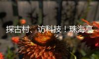 探古村�	、访科技！珠海高新区"多巴胺之旅"助50名新职工速融新家园