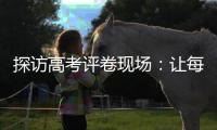 探访高考评卷现场�	：让每一分有理有据