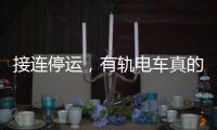 接连停运，有轨电车真的没“出路”吗
？