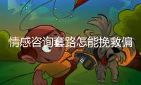 情感咨询套路怎能挽救偏差的恋爱观？小心人财两空