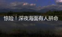 惊险
！深夜海面有人拼命呼救！珠海的他冲了上去……
