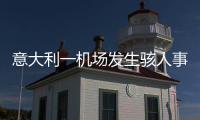 意大利一机场发生骇人事故，35岁男子闯入机场跑道，被滑行飞机吸入引擎身亡
，全部航班取消