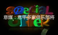 意媒：意甲多家俱乐部将更换前锋	，交易相互关联错综复杂