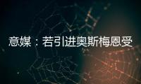 意媒：若引进奥斯梅恩受挫
，加拉塔萨雷将追求小基恩和穆阿尼