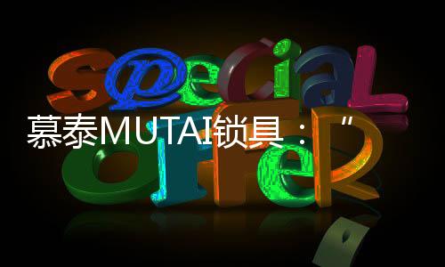 而家中慕泰MUTAI的慕泰那把锁