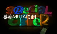 慕泰MUTAI锁具：“锁住”时间