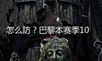 怎么防�	？巴黎本赛季10人参与进球12+	：登贝莱52场造51球最多