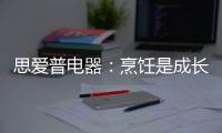思爱普电器：烹饪是成长的必修课