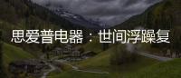 思爱普电器
	：世间浮躁复杂 而你淡然美好