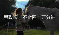 思政课	，不止四十五分钟（师说）
