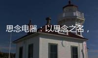 思念电器�：以思念之名�，祝父亲们节日快乐