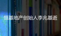 恒基地产创始人李兆基逝世，享年97岁