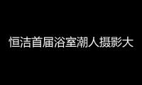 恒洁首届浴室潮人摄影大赛，说出你的浴室故事