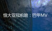恒大亚冠前瞻：巴甲MVP对决 穆里奇欲破球荒