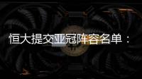 恒大提交亚冠阵容名单�：四大外援+三大归化