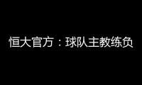 恒大官方	：球队主教练负责制改为总经理负责