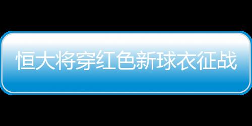 对手是恒大红色欧洲冠军拜仁