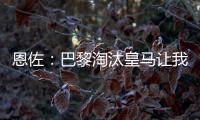 恩佐：巴黎淘汰皇马让我吃惊�，他们水平顶级但我们想要世俱杯冠军