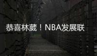恭喜林葳�！NBA发展联盟第8顺位，南京同曦队发来贺电