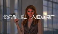悦尚颜口红：入驻点购广场，实现品牌品效双重价值赋