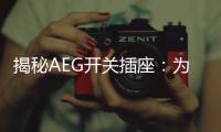 揭秘AEG开关插座：为何刚进入中国市场就迅速占领了高端市场