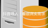 抖音寻人：着眼真实需求，追求长期价值