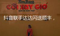 抖音联手达达闪送顺丰
，正面“硬刚”美团阿里?